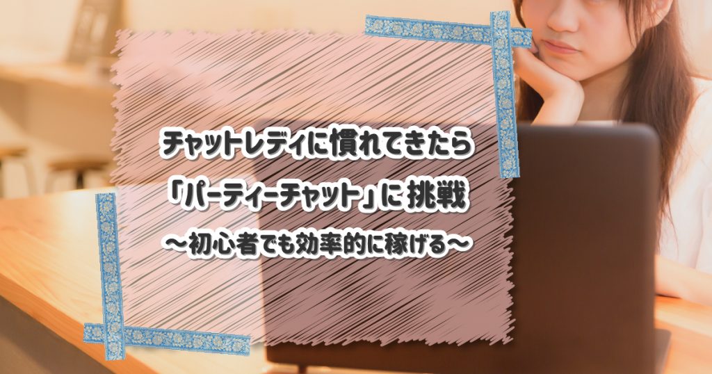 チャットレディに慣れてきたら「パーティーチャット」に挑戦して効率的に稼ごう
