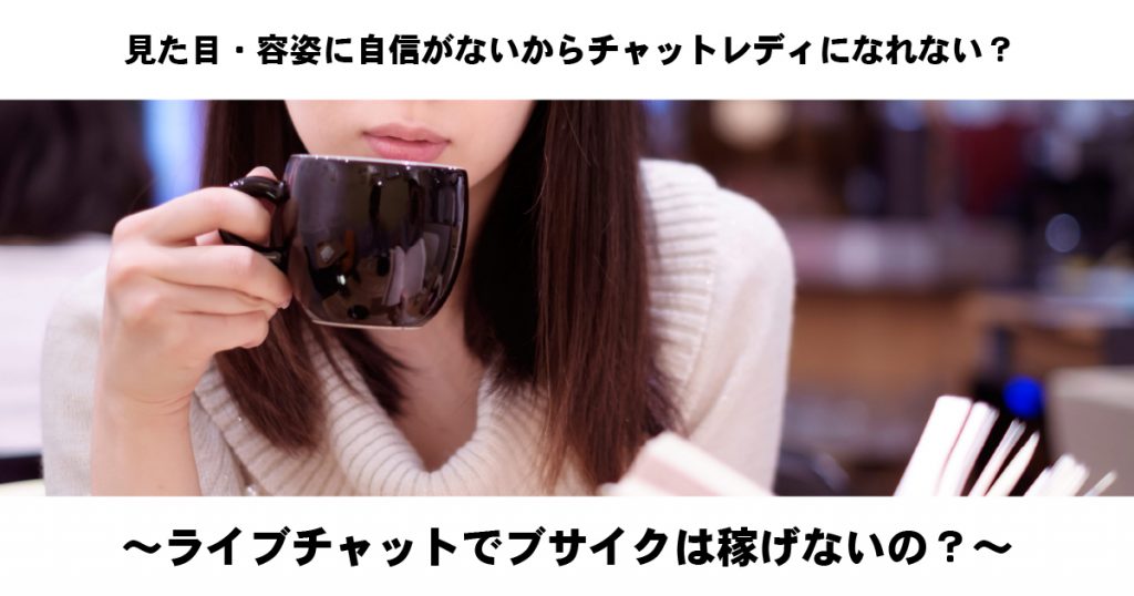 見た目・容姿に自信がないとチャットレディになれない？～ブサイクは稼げない？