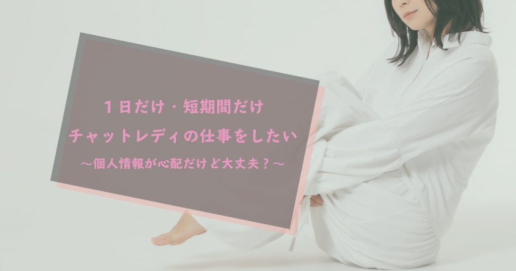 １日だけ・短期間だけチャットレディの仕事をしたい～個人情報が心配だけど大丈夫？～