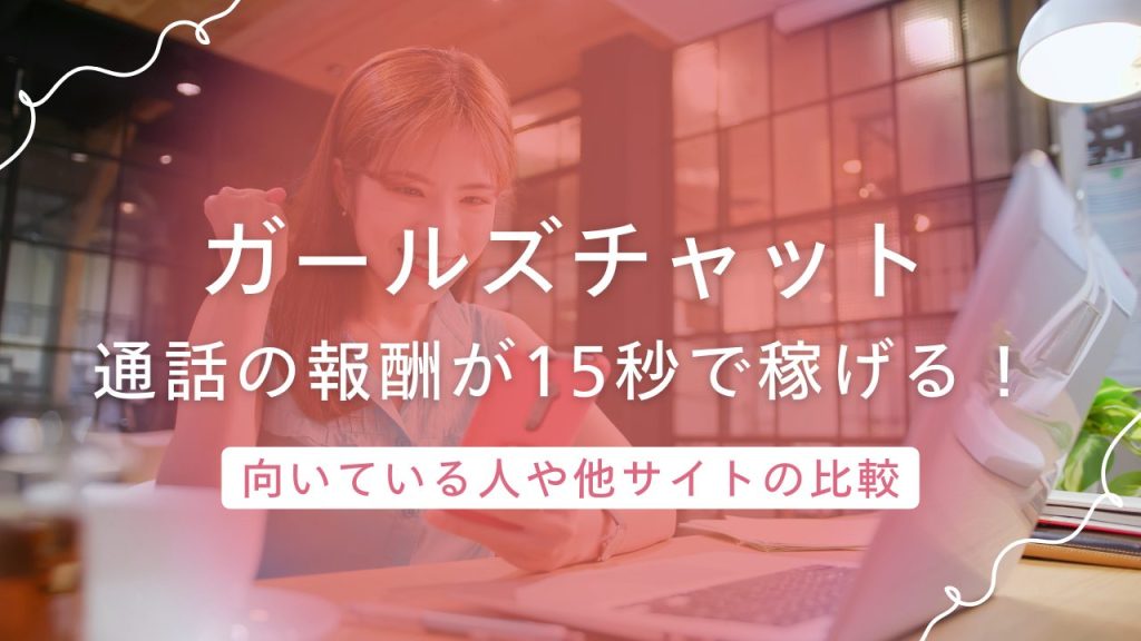ガールズチャットは通話の報酬が15秒から発生！少しずつ稼ぎたい人から評判のシステム